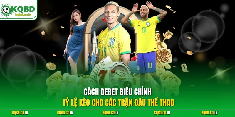 Cách Debet điều chỉnh tỷ lệ kèo cho các trận đấu thể thao