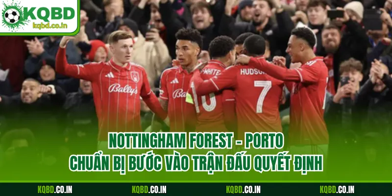 Nottingham Forest - Porto chuẩn bị bước vào trận đấu quyết định