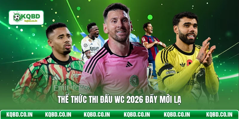 Thể thức thi đấu WC 2026 đầy mới lạ