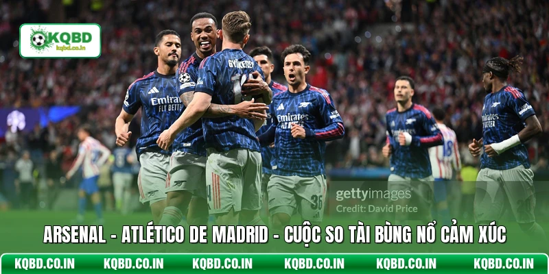 Arsenal - Atlético De Madrid - Cuộc So Tài Bùng Nổ Cảm Xúc