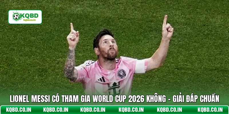 Lionel Messi có tham gia World Cup 2026 không