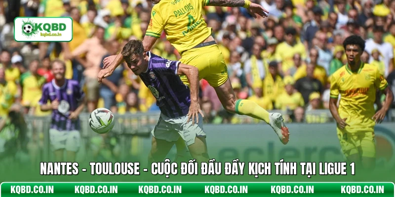 Nantes - Toulouse - Cuộc Đối Đầu Đầy Kịch Tính Tại Ligue 1