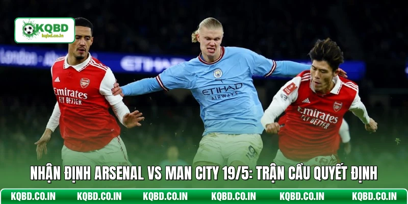 Nhận Định Arsenal Vs Man City 19/5