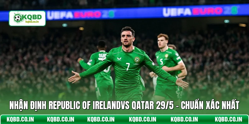 Nhận Định Republic Of Irelandvs Qatar 29/5 - Chuẩn Xác Nhất