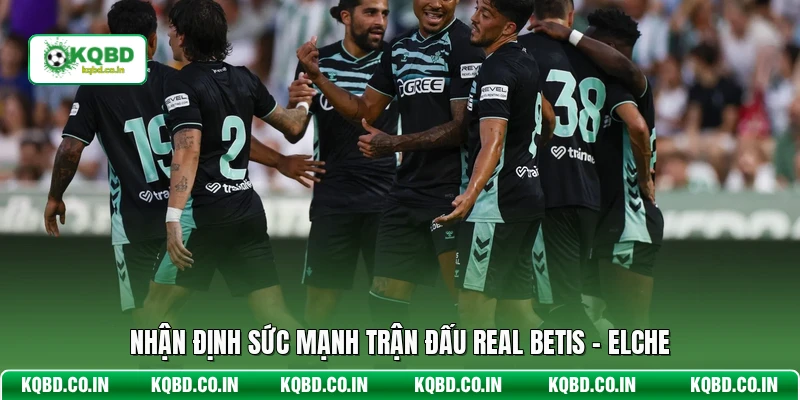 Nhận định sức mạnh trận đấu Real Betis - Elche