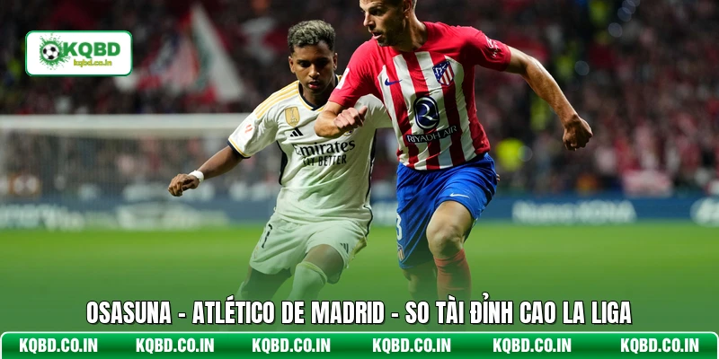 Osasuna - Atlético De Madrid - So Tài Đỉnh Cao La Liga
