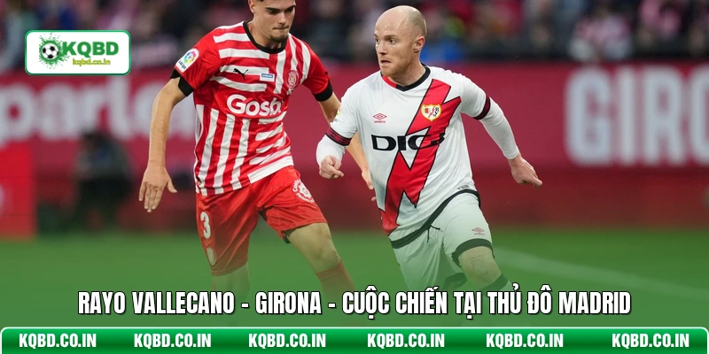 Rayo Vallecano - Girona - Cuộc Chiến Tại Thủ Đô Madrid