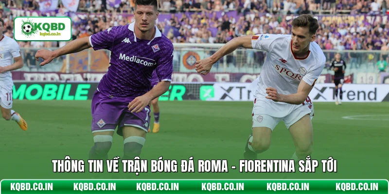 Thông tin về trận bóng đá Roma - Fiorentina sắp tới