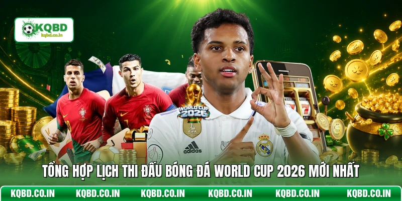 Tổng hợp lịch thi đấu bóng đá World Cup 2026 mới nhất
