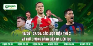 18/06 - 27/06: Các Lượt Trận Thứ 2 Và Thứ 3 Vòng Bảng Diễn Ra Liên Tục