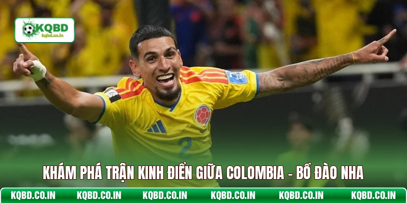 Khám phá trận kinh điển giữa Colombia - Bồ Đào Nha