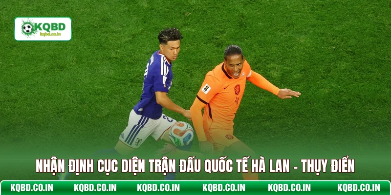 Nhận định cục diện trận đấu quốc tế Hà Lan - Thụy Điển