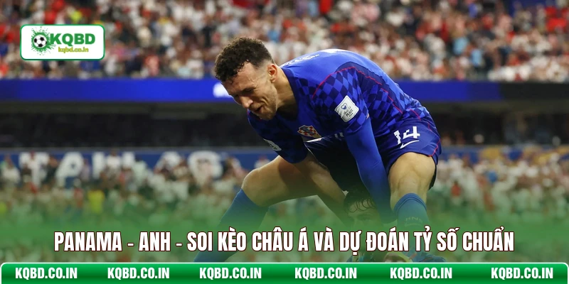 Panama - Anh - Soi Kèo Châu Á Và Dự Đoán Tỷ Số Chuẩn