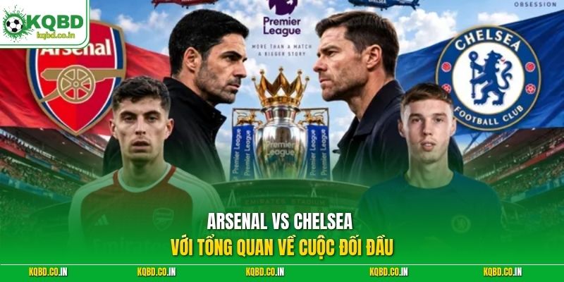 Arsenal vs Chelsea với tổng quan về cuộc đối đầu