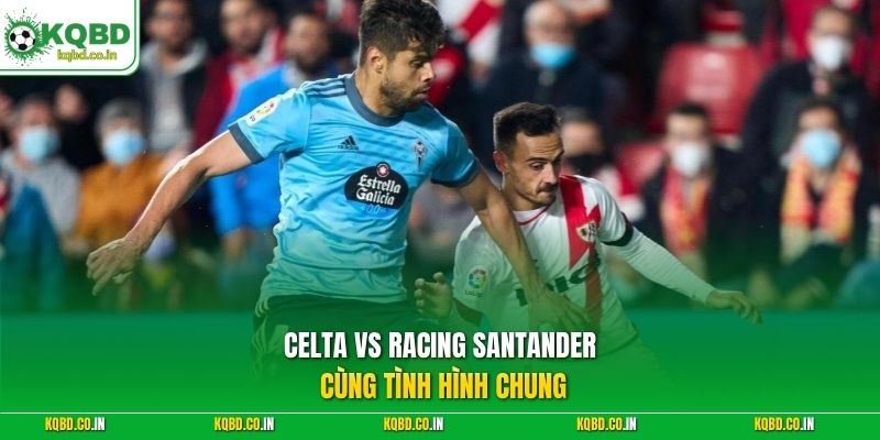 Celta vs Racing Santander cùng tình hình chung