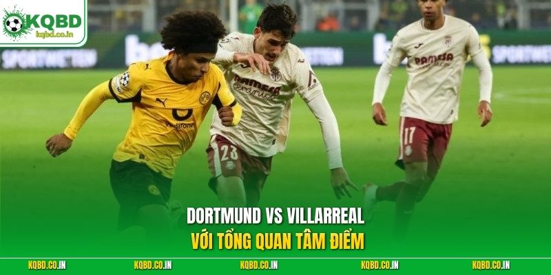Dortmund vs Villarreal với tổng quan tâm điểm