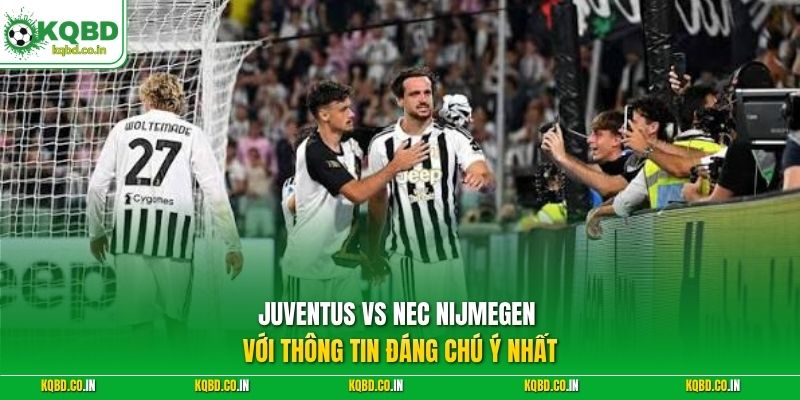 Juventus vs NEC Nijmegen với thông tin đáng chú ý nhất
