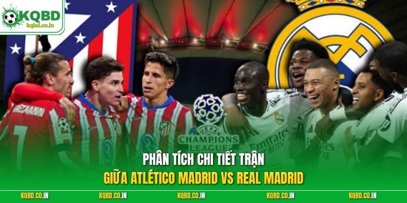 Phân tích chi tiết trận giữa Atlético Madrid vs Real Madrid