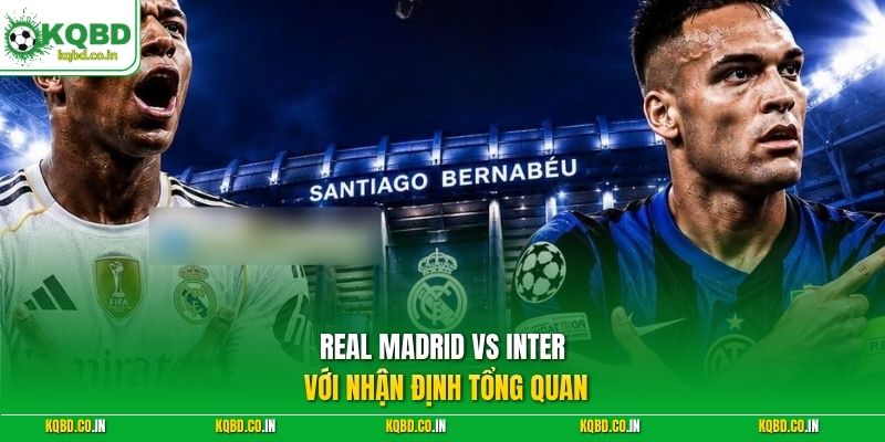 Real Madrid vs Inter với nhận định tổng quan