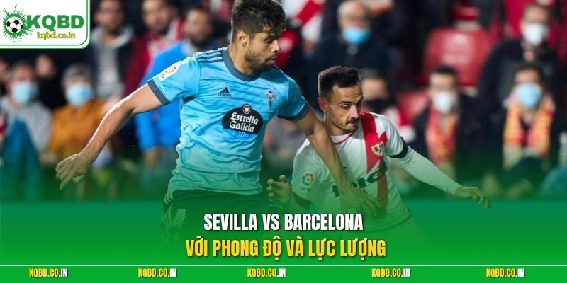 Sevilla vs Barcelona với phong độ và lực lượng