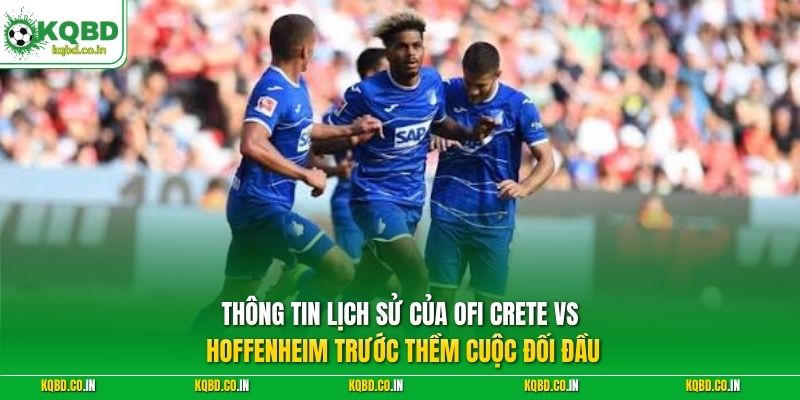 Thông tin lịch sử của OFI Crete vs Hoffenheim trước thềm cuộc đối đầu